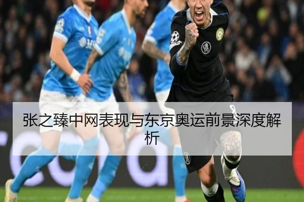 张之臻中网表现与东京奥运前景深度解析